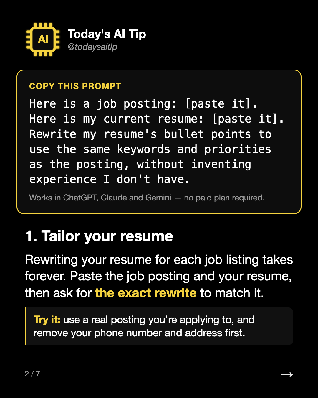 1. Tailor your resume. Rewriting your resume for each job listing takes forever. Paste the job posting and your resume, then ask for the exact rewrite to match it.