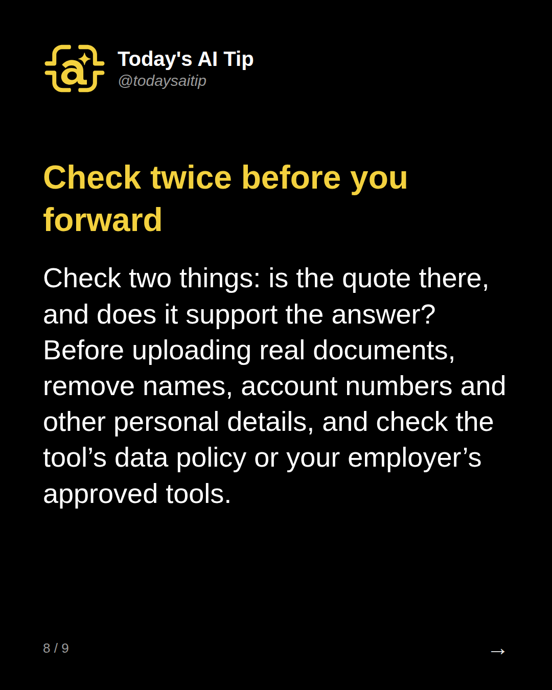 Check twice before you forward. Check two things: is the quote there, and does it support the answer? Before uploading real documents, remove names, account numbers and other personal details, and check the tool’s data policy or your employer’s approved tools.