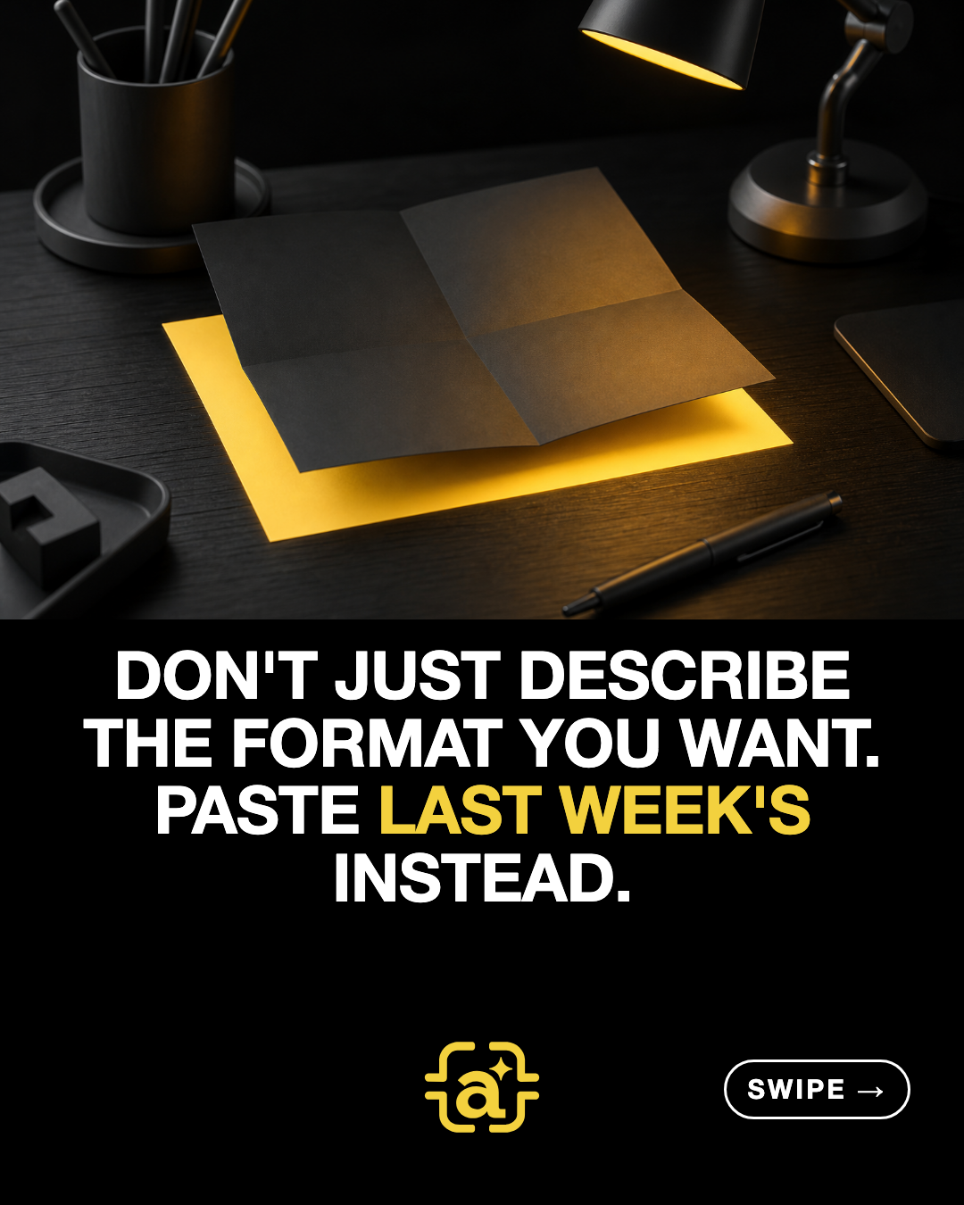 Don't just describe the format you want. Paste last week's instead.