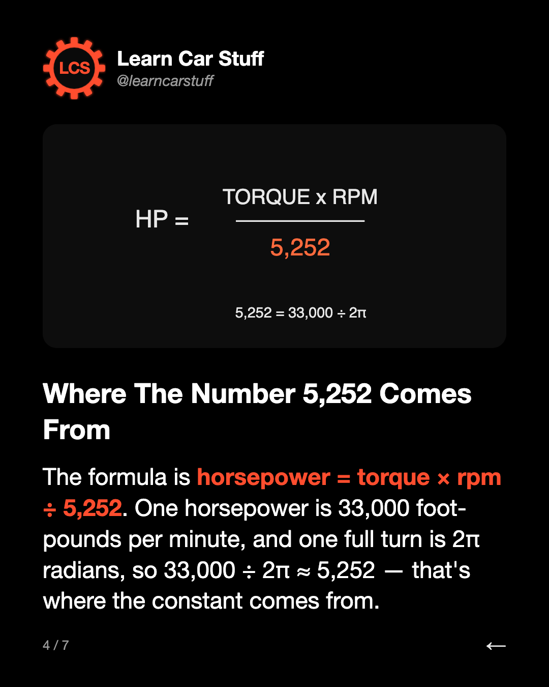 Where The Number 5,252 Comes From. The formula is horsepower = torque × rpm ÷ 5,252. One horsepower is 33,000 foot-pounds per minute, and one full turn is 2π radians, so 33,000 ÷ 2π ≈ 5,252 — that's where the constant comes from.