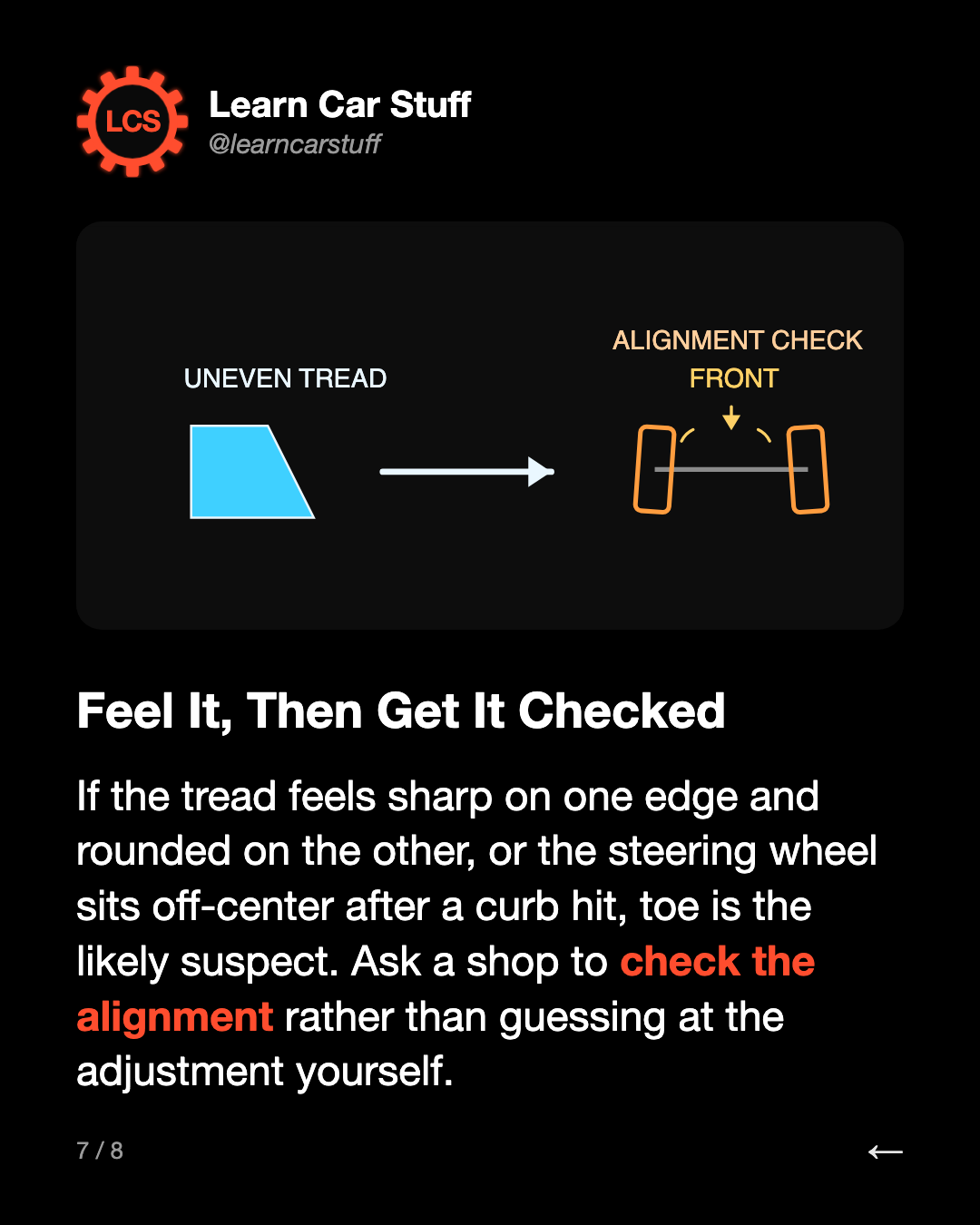 Feel It, Then Get It Checked. If the tread feels sharp on one edge and rounded on the other, or the steering wheel sits off-center after a curb hit, toe is the likely suspect. Ask a shop to check the alignment rather than guessing at the adjustment yourself.