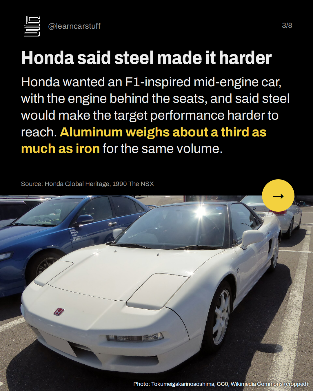 Honda said steel made it harder. Honda wanted an F1-inspired mid-engine car, with the engine behind the seats, and said steel would make the target performance harder to reach. Aluminum weighs about a third as much as iron for the same volume.
