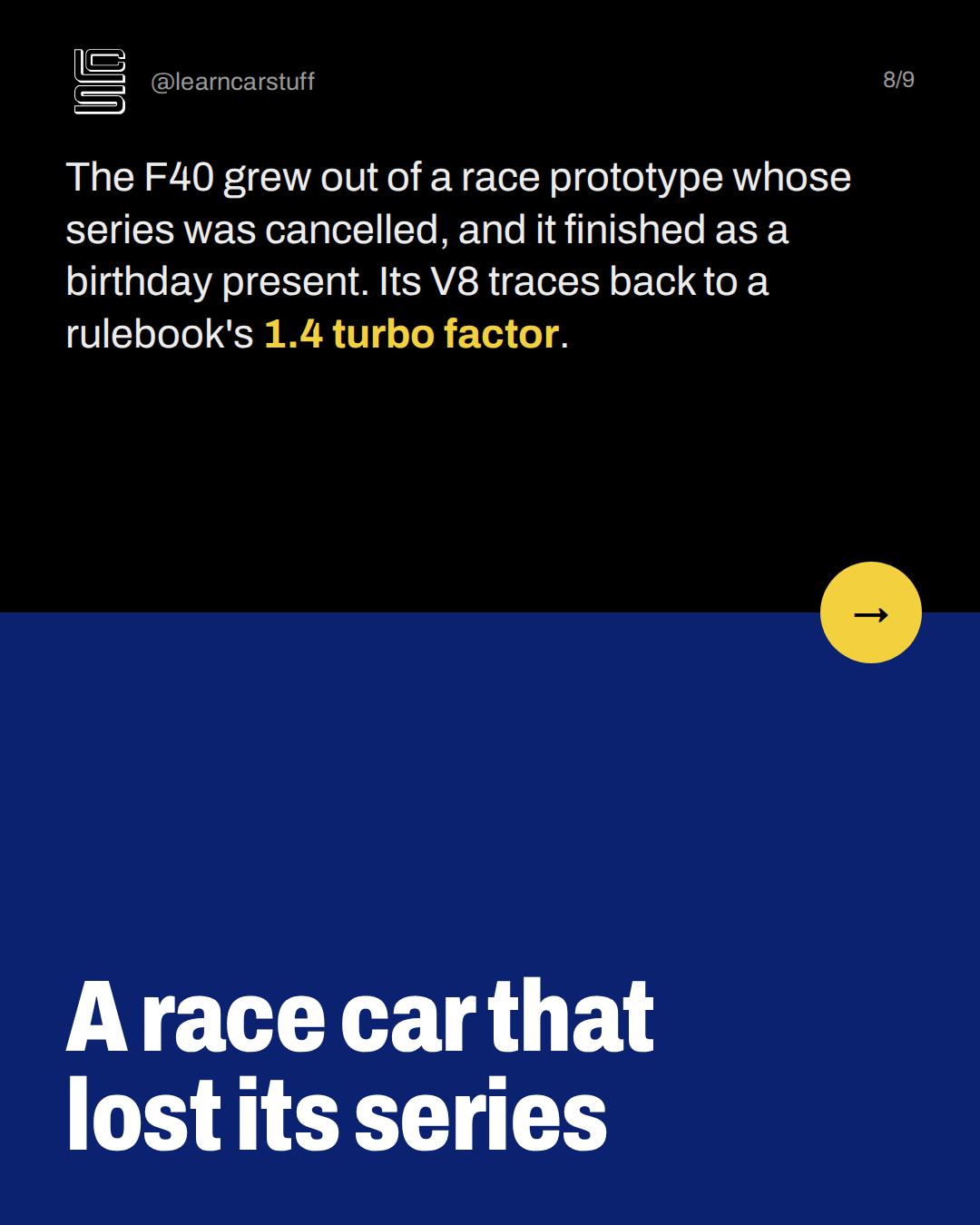 A race car that lost its series. The F40 grew out of a race prototype whose series was cancelled, and it finished as a birthday present. Its V8 traces back to a rulebook's 1.4 turbo factor.