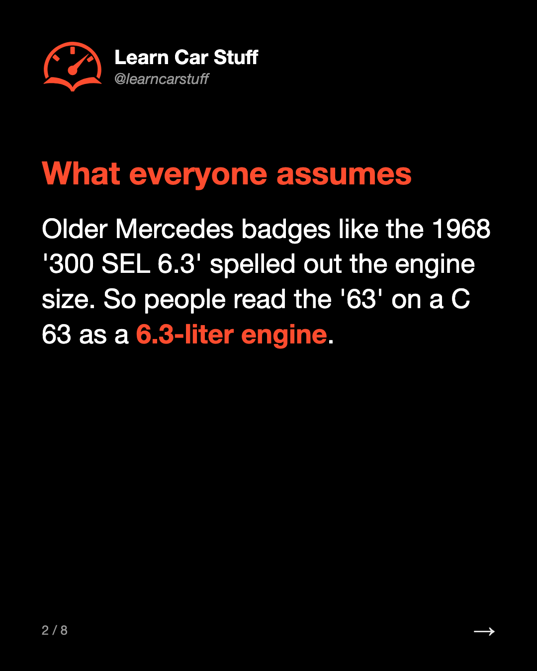 What everyone assumes. Older Mercedes badges like the 1968 '300 SEL 6.3' spelled out the engine size. So people read the '63' on a C 63 as a 6.3-liter engine.