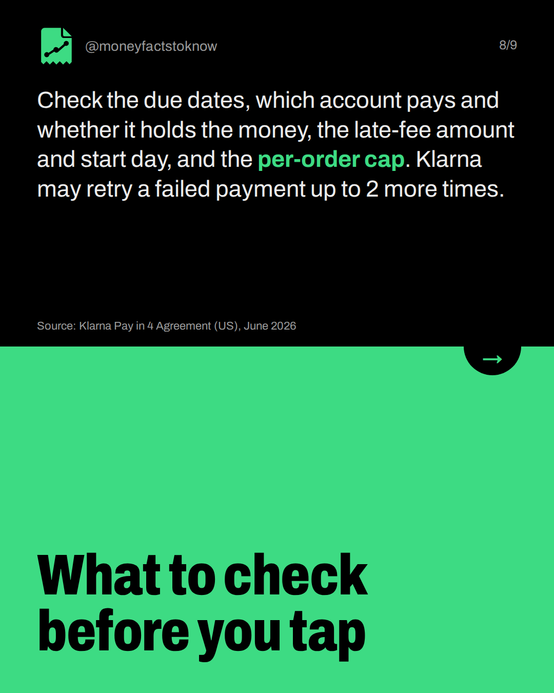 What to check before you tap. Check the due dates, which account pays and whether it holds the money, the late-fee amount and start day, and the per-order cap. Klarna may retry a failed payment up to 2 more times.